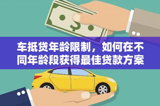 宁化车抵贷年龄限制，如何在不同年龄段获得最佳贷款方案？
