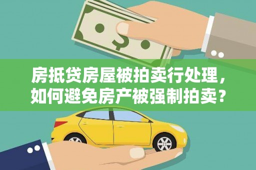 宁化房抵贷房屋被拍卖行处理，如何避免房产被强制拍卖？