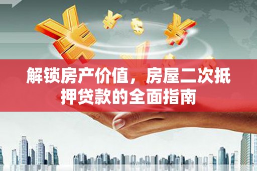 凤城解锁房产价值，房屋二次抵押贷款的全面指南
