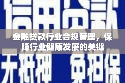 云安金融贷款行业合规管理，保障行业健康发展的关键