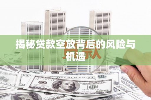 绿园揭秘贷款空放背后的风险与机遇