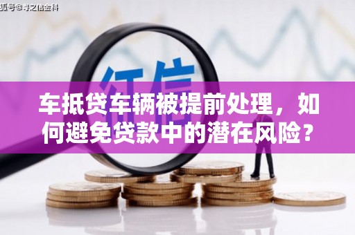 绿园车抵贷车辆被提前处理，如何避免贷款中的潜在风险？