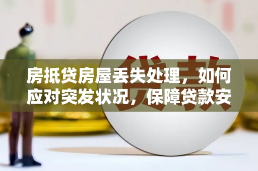 绿园房抵贷房屋丢失处理，如何应对突发状况，保障贷款安全？