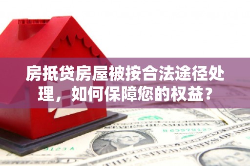 路环岛房抵贷房屋被按合法途径处理，如何保障您的权益？