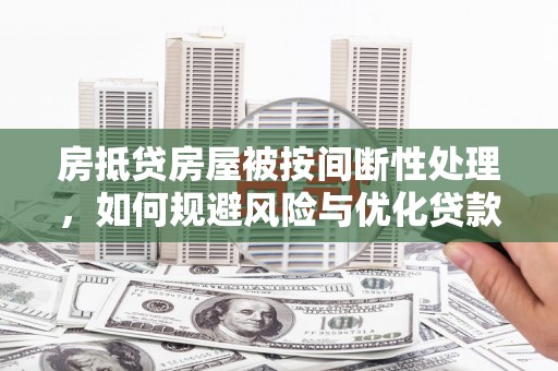 天等房抵贷房屋被按间断性处理，如何规避风险与优化贷款策略