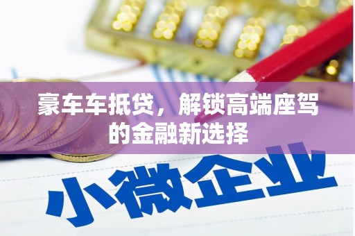 德城豪车车抵贷，解锁高端座驾的金融新选择