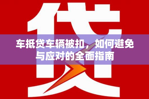 广安车抵贷车辆被扣，如何避免与应对的全面指南