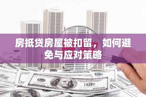 德城房抵贷房屋被扣留，如何避免与应对策略