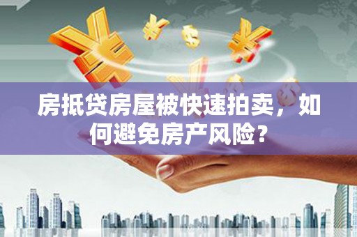 八步房抵贷房屋被快速拍卖，如何避免房产风险？