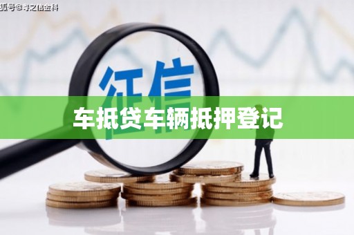 梅州车抵贷车辆抵押登记