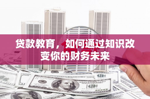 德城贷款教育，如何通过知识改变你的财务未来