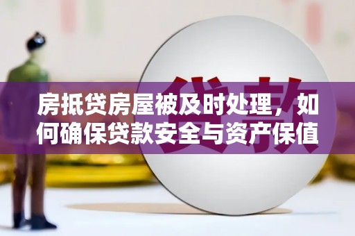 德城房抵贷房屋被及时处理，如何确保贷款安全与资产保值？