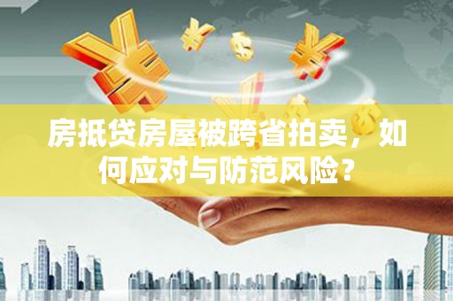 正宁房抵贷房屋被跨省拍卖，如何应对与防范风险？