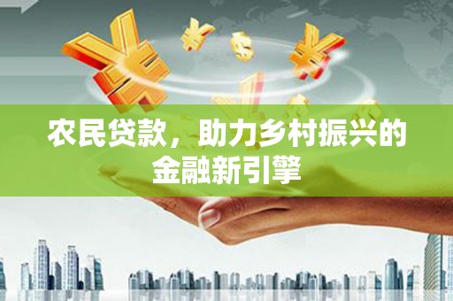 平溪农民贷款，助力乡村振兴的金融新引擎