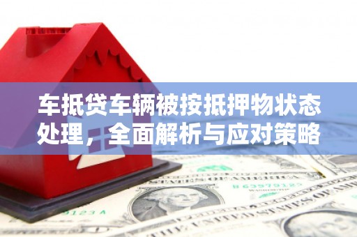 范县车抵贷车辆被按抵押物状态处理，全面解析与应对策略
