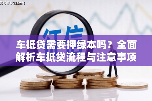 元谋车抵贷需要押绿本吗？全面解析车抵贷流程与注意事项
