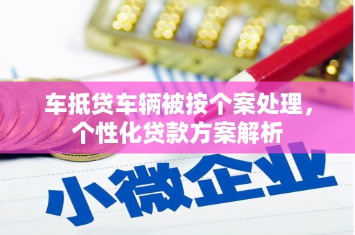 敦煌车抵贷车辆被按个案处理，个性化贷款方案解析