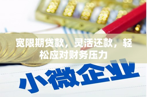 元谋宽限期贷款，灵活还款，轻松应对财务压力