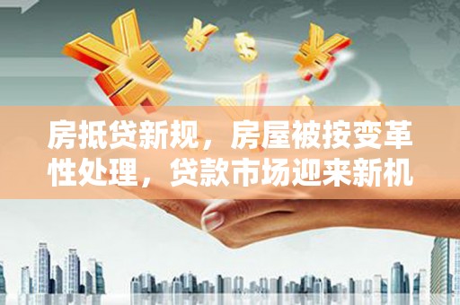 郏县房抵贷新规，房屋被按变革性处理，贷款市场迎来新机遇