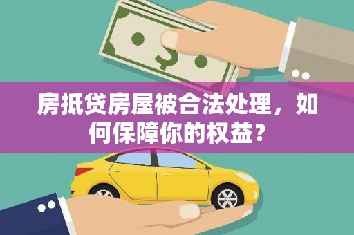 萨迦房抵贷房屋被合法处理，如何保障你的权益？