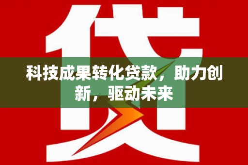郏县科技成果转化贷款，助力创新，驱动未来