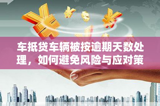 江都车抵贷车辆被按逾期天数处理，如何避免风险与应对策略