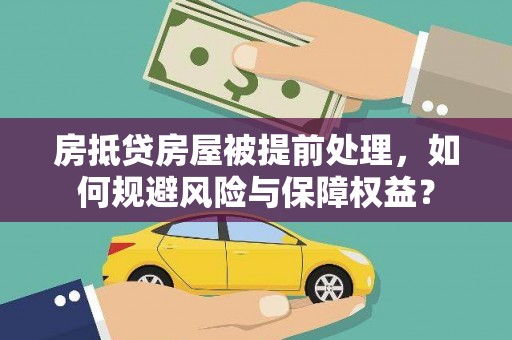 永胜房抵贷房屋被提前处理，如何规避风险与保障权益？