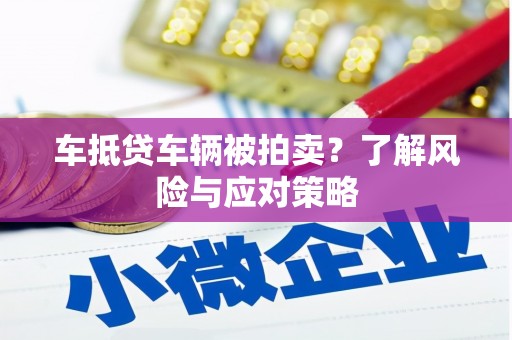 上城车抵贷车辆被拍卖？了解风险与应对策略