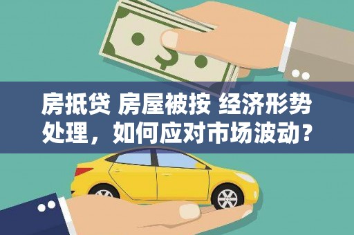 永胜房抵贷 房屋被按 经济形势处理，如何应对市场波动？