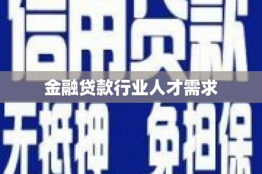 荔城金融贷款行业人才需求