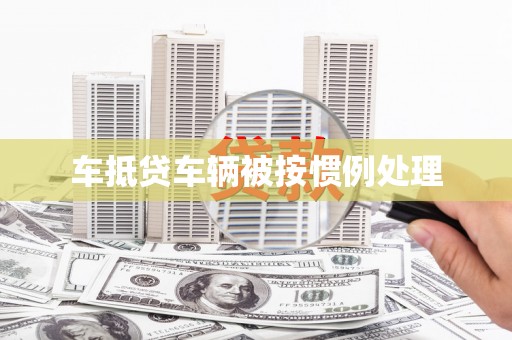 带岭车抵贷车辆被按惯例处理