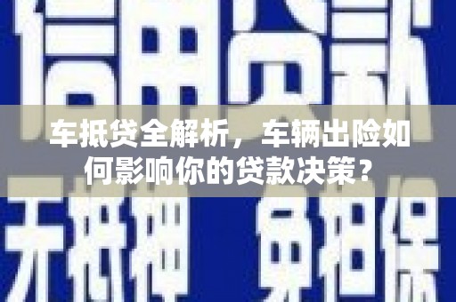 邯郸车抵贷全解析，车辆出险如何影响你的贷款决策？