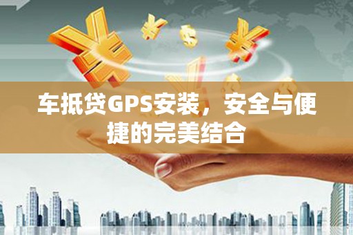 永胜车抵贷GPS安装，安全与便捷的完美结合