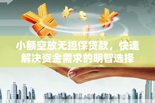 子长小额空放无担保贷款，快速解决资金需求的明智选择