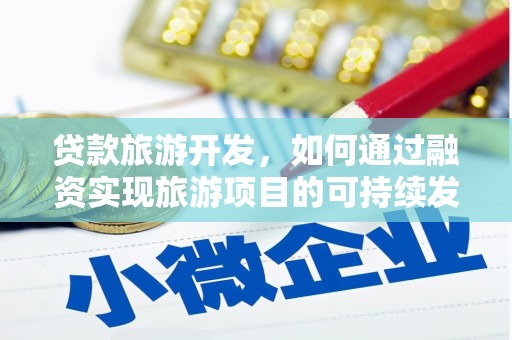 荔城贷款旅游开发，如何通过融资实现旅游项目的可持续发展