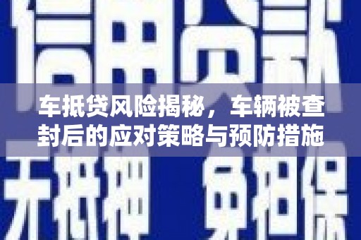 海林车抵贷风险揭秘，车辆被查封后的应对策略与预防措施