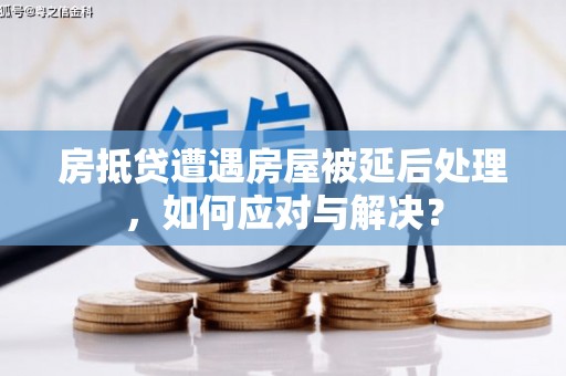 金溪房抵贷遭遇房屋被延后处理，如何应对与解决？
