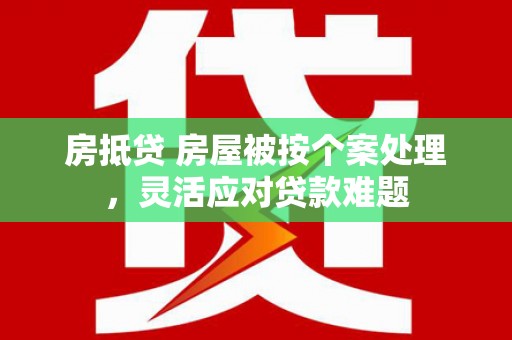 海林房抵贷 房屋被按个案处理，灵活应对贷款难题