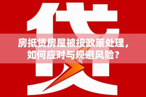 双辽房抵贷房屋被按政策处理，如何应对与规避风险？