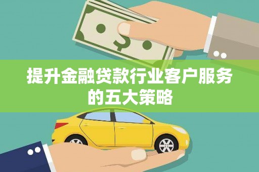 七里河提升金融贷款行业客户服务的五大策略