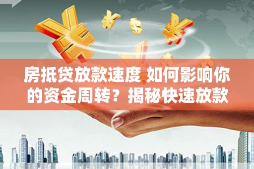 七里河房抵贷放款速度 如何影响你的资金周转？揭秘快速放款的秘密！