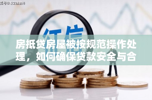 郏县房抵贷房屋被按规范操作处理，如何确保贷款安全与合规？