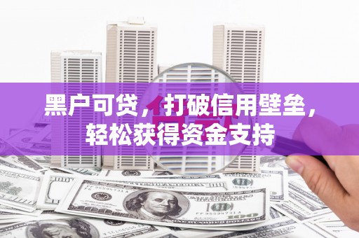 彰化黑户可贷，打破信用壁垒，轻松获得资金支持
