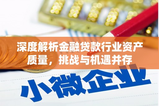 雄安新区深度解析金融贷款行业资产质量，挑战与机遇并存