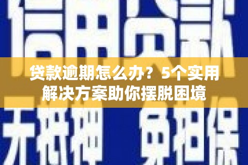 遂溪贷款逾期怎么办？5个实用解决方案助你摆脱困境