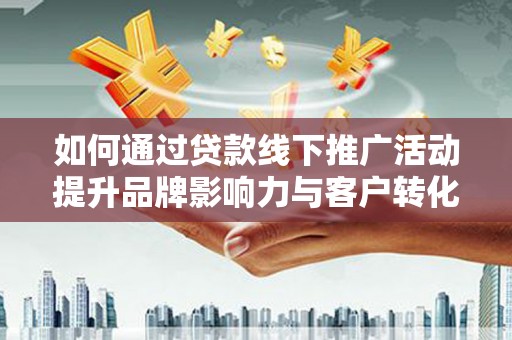 中国香港如何通过贷款线下推广活动提升品牌影响力与客户转化率