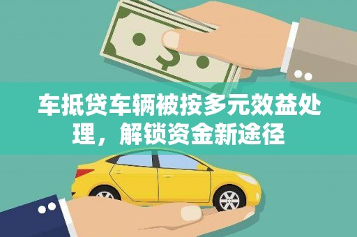 江苏车抵贷车辆被按多元效益处理，解锁资金新途径
