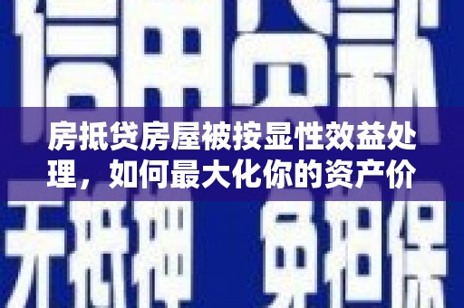江苏房抵贷房屋被按显性效益处理，如何最大化你的资产价值？