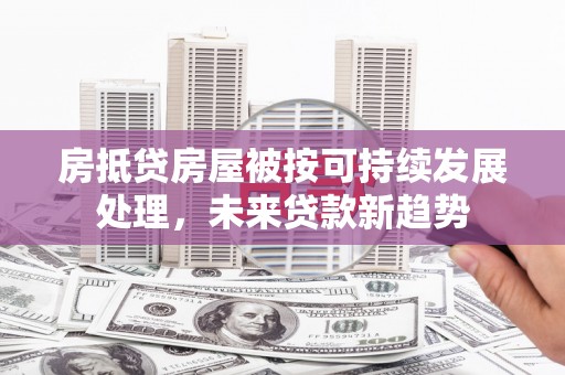 盈江房抵贷房屋被按可持续发展处理，未来贷款新趋势