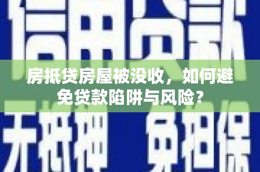 江苏房抵贷房屋被没收，如何避免贷款陷阱与风险？